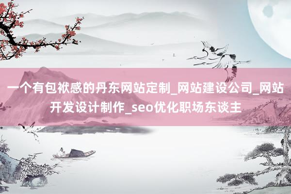 一个有包袱感的丹东网站定制_网站建设公司_网站开发设计制作_seo优化职场东谈主