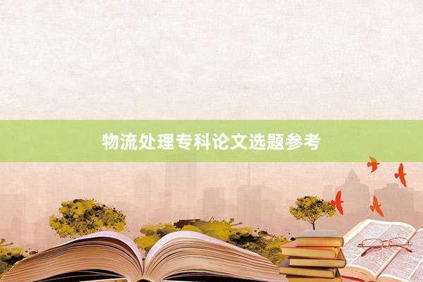 物流处理专科论文选题参考