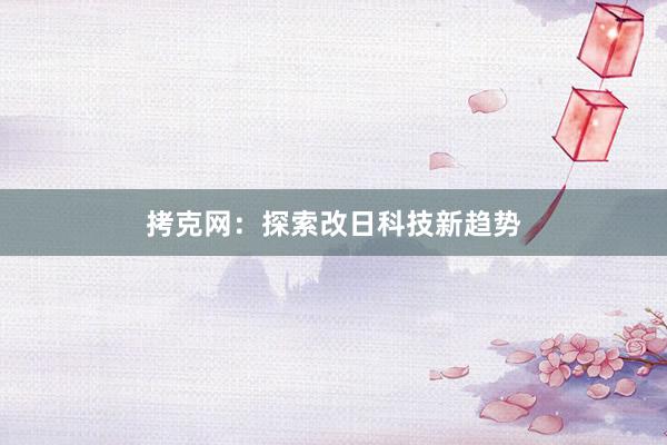 拷克网：探索改日科技新趋势