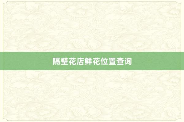 隔壁花店鲜花位置查询