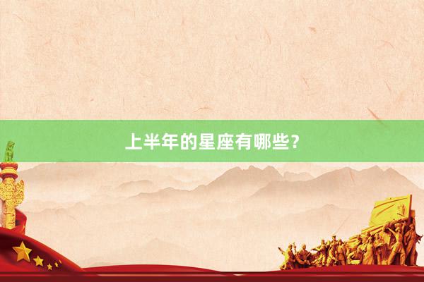 上半年的星座有哪些?