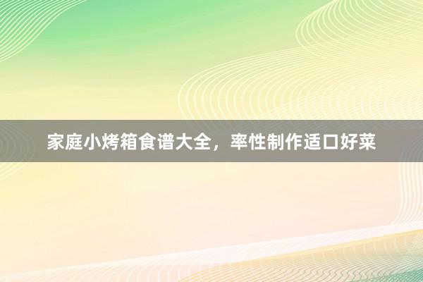 家庭小烤箱食谱大全,率性制作适口好菜