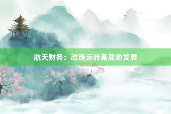 航天财务：改造运转高质地发展